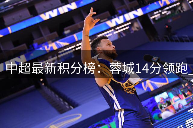 中超最新积分榜：蓉城14分领跑 保级三队集体失利